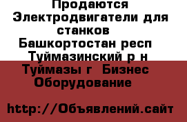 Продаются Электродвигатели для станков. - Башкортостан респ., Туймазинский р-н, Туймазы г. Бизнес » Оборудование   